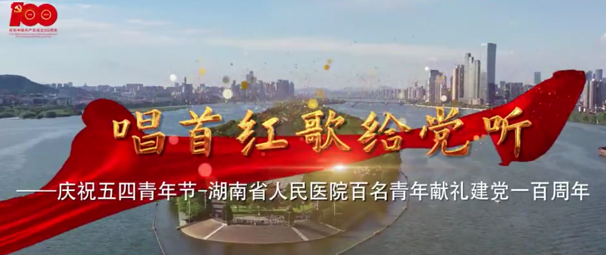 MV | 唱首红(hóng)歌给党听—庆祝五四青(qīng)年节-湖南省(shěng)人(rén)民医院百名青年献礼建(jiàn)党一百周年 MV | 唱首红歌给党听—庆祝五四青年(nián)节-湖南省(shěng)人民医院(yuàn)百名青年献礼(lǐ)建党一百周年